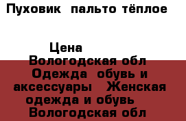 Пуховик (пальто тёплое) › Цена ­ 4 000 - Вологодская обл. Одежда, обувь и аксессуары » Женская одежда и обувь   . Вологодская обл.